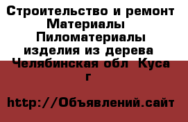 Строительство и ремонт Материалы - Пиломатериалы,изделия из дерева. Челябинская обл.,Куса г.